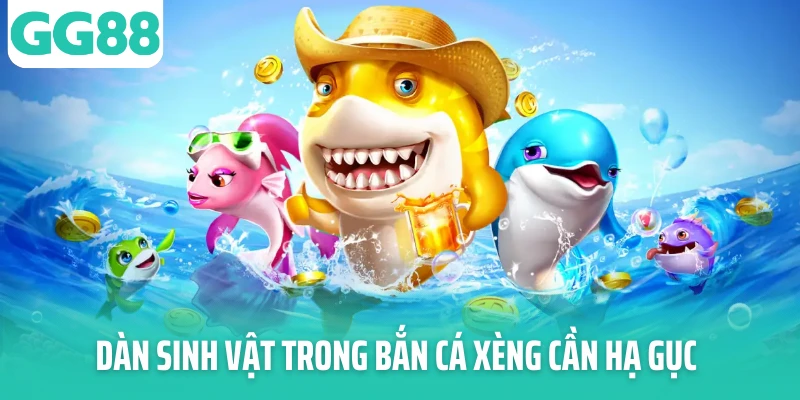 Dàn sinh vật trong bắn cá xèng cần hạ gục